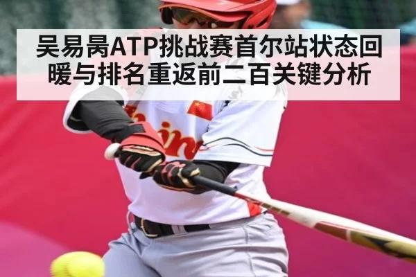 吴易昺ATP挑战赛首尔站状态回暖与排名重返前二百关键分析